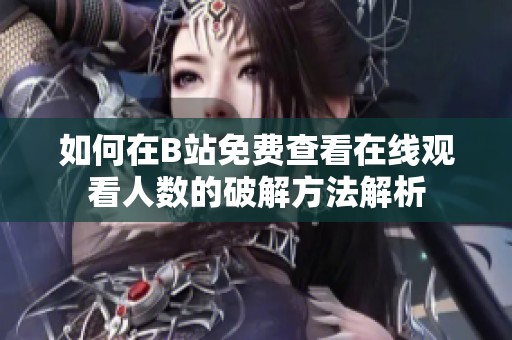 如何在B站免费查看在线观看人数的破解方法解析