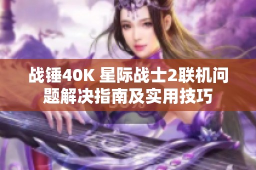 战锤40K 星际战士2联机问题解决指南及实用技巧