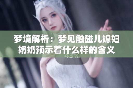 梦境解析：梦见触碰儿媳妇奶奶预示着什么样的含义