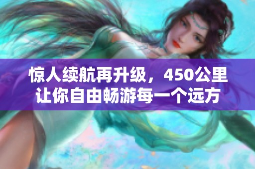 惊人续航再升级，450公里让你自由畅游每一个远方