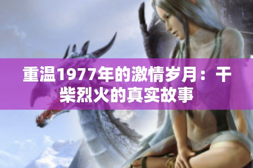 重温1977年的激情岁月：干柴烈火的真实故事