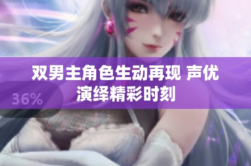 双男主角色生动再现 声优演绎精彩时刻