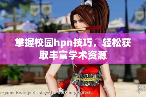 掌握校园hpn技巧，轻松获取丰富学术资源