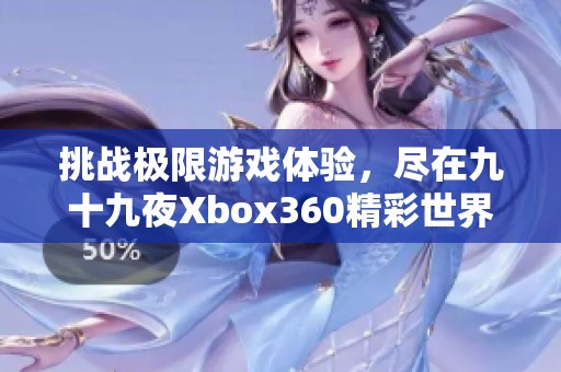 挑战极限游戏体验，尽在九十九夜Xbox360精彩世界