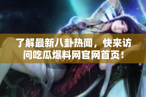 了解最新八卦热闻，快来访问吃瓜爆料网官网首页！