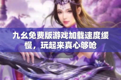 九幺免费版游戏加载速度缓慢，玩起来真心够呛