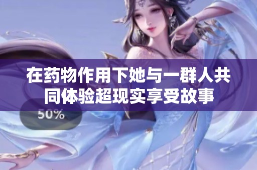 在药物作用下她与一群人共同体验超现实享受故事