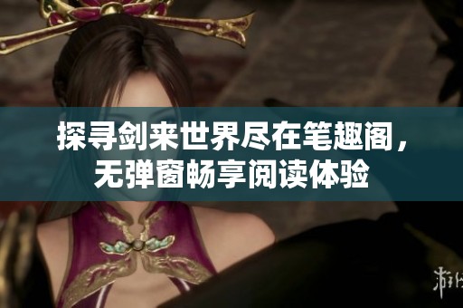 探寻剑来世界尽在笔趣阁，无弹窗畅享阅读体验