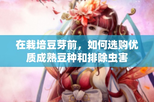 在栽培豆芽前，如何选购优质成熟豆种和排除虫害