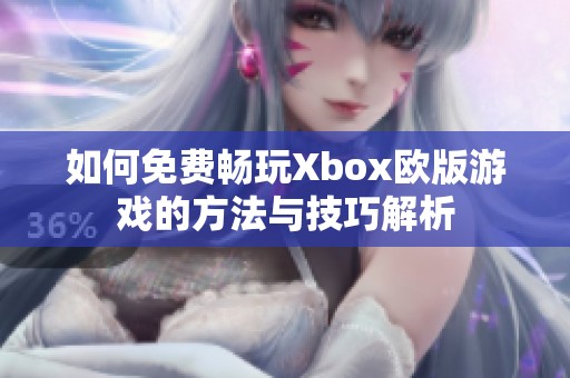 如何免费畅玩Xbox欧版游戏的方法与技巧解析