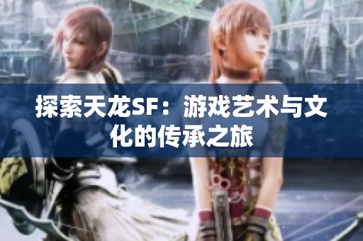 探索天龙SF：游戏艺术与文化的传承之旅