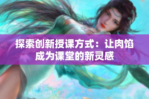 探索创新授课方式：让肉馅成为课堂的新灵感