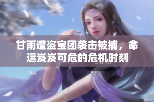 甘雨遭盗宝团袭击被捕，命运岌岌可危的危机时刻