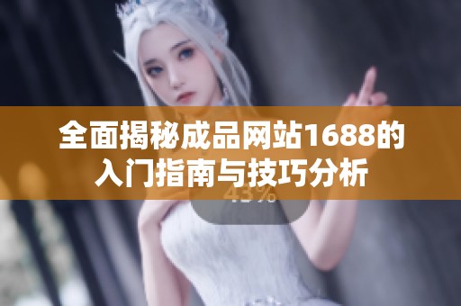 全面揭秘成品网站1688的入门指南与技巧分析