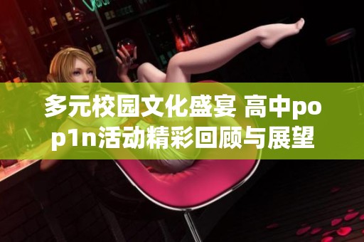 多元校园文化盛宴 高中pop1n活动精彩回顾与展望