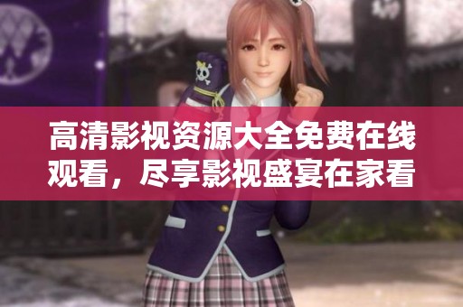 高清影视资源大全免费在线观看，尽享影视盛宴在家看