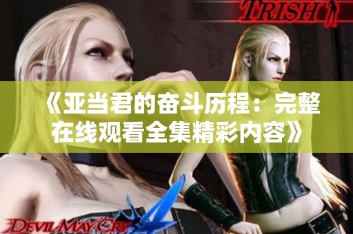 《亚当君的奋斗历程：完整在线观看全集精彩内容》