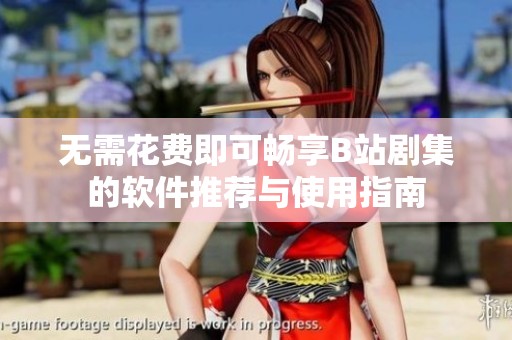 无需花费即可畅享B站剧集的软件推荐与使用指南