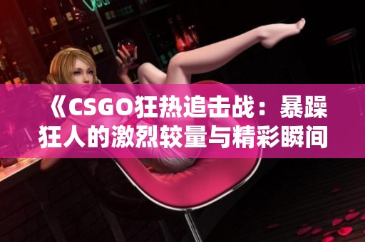 《CSGO狂热追击战：暴躁狂人的激烈较量与精彩瞬间》