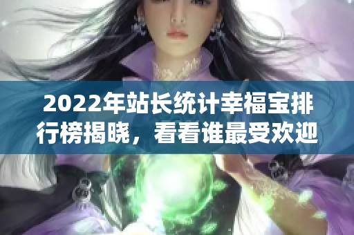 2022年站长统计幸福宝排行榜揭晓，看看谁最受欢迎