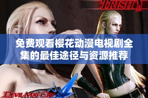 免费观看樱花动漫电视剧全集的最佳途径与资源推荐