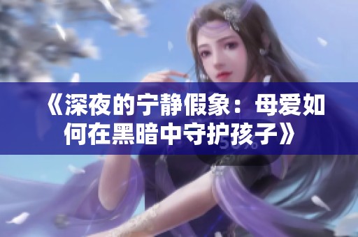 《深夜的宁静假象：母爱如何在黑暗中守护孩子》