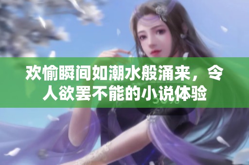 欢愉瞬间如潮水般涌来，令人欲罢不能的小说体验