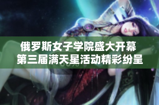 俄罗斯女子学院盛大开幕 第三届满天星活动精彩纷呈