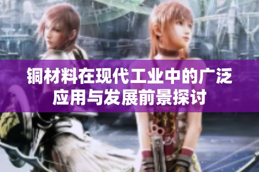 铜材料在现代工业中的广泛应用与发展前景探讨