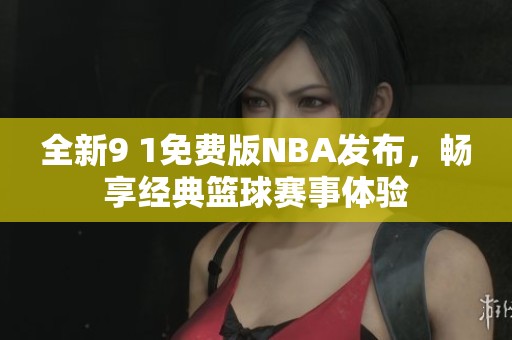 全新9 1免费版NBA发布，畅享经典篮球赛事体验