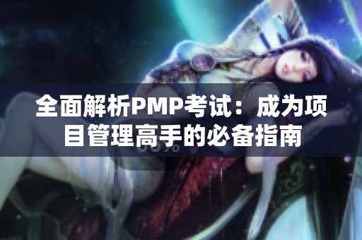 全面解析PMP考试：成为项目管理高手的必备指南
