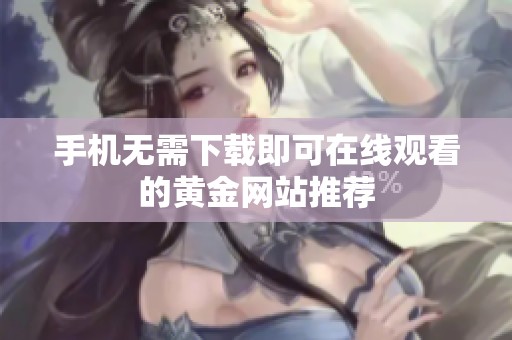 手机无需下载即可在线观看的黄金网站推荐