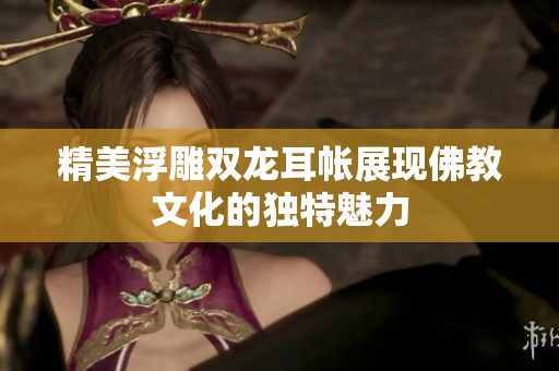 精美浮雕双龙耳帐展现佛教文化的独特魅力