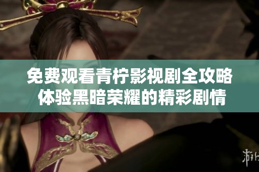 免费观看青柠影视剧全攻略 体验黑暗荣耀的精彩剧情