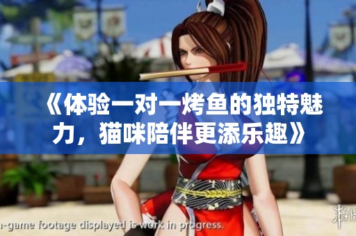 《体验一对一烤鱼的独特魅力，猫咪陪伴更添乐趣》