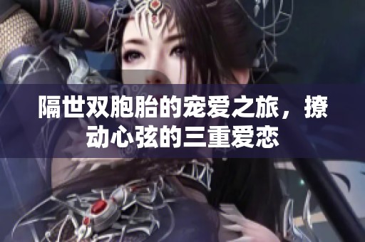 隔世双胞胎的宠爱之旅，撩动心弦的三重爱恋