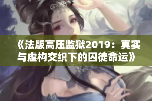 《法版高压监狱2019：真实与虚构交织下的囚徒命运》