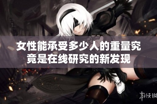 女性能承受多少人的重量究竟是在线研究的新发现