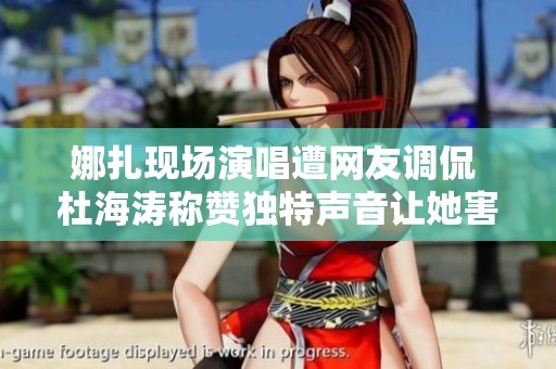 娜扎现场演唱遭网友调侃 杜海涛称赞独特声音让她害羞