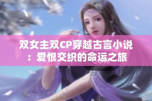 双女主双CP穿越古言小说：爱恨交织的命运之旅