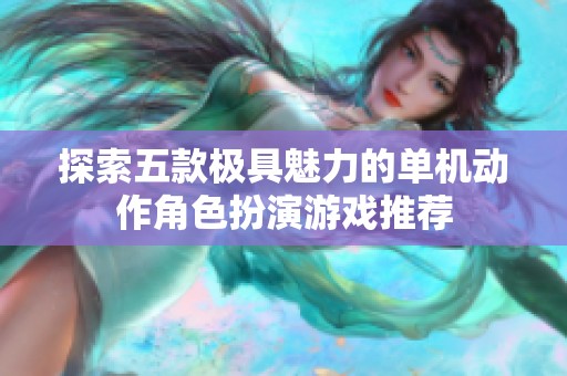 探索五款极具魅力的单机动作角色扮演游戏推荐