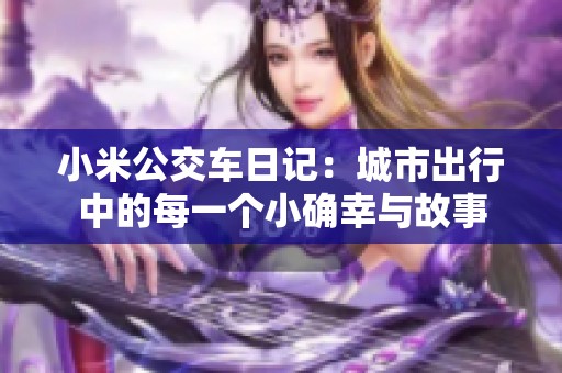 小米公交车日记：城市出行中的每一个小确幸与故事