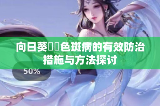 向日葵卍卍色斑病的有效防治措施与方法探讨