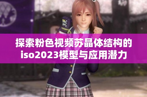 探索粉色视频苏晶体结构的iso2023模型与应用潜力