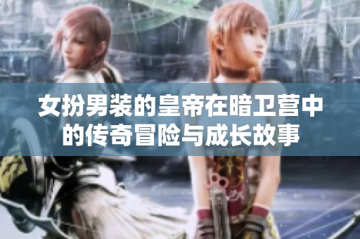 女扮男装的皇帝在暗卫营中的传奇冒险与成长故事