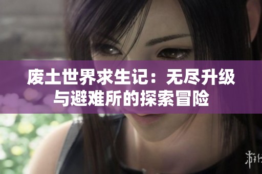 废土世界求生记：无尽升级与避难所的探索冒险