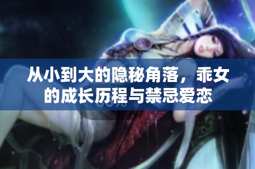 从小到大的隐秘角落，乖女的成长历程与禁忌爱恋