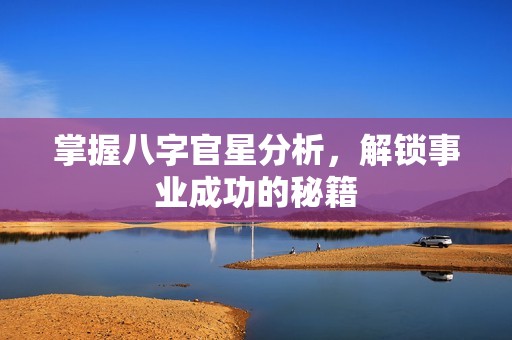 掌握八字官星分析，解锁事业成功的秘籍