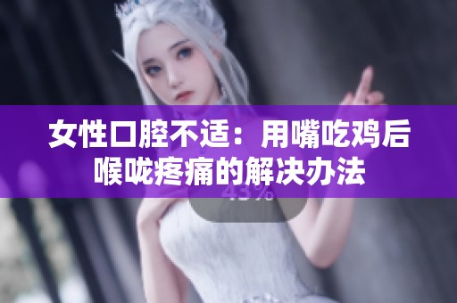 女性口腔不适：用嘴吃鸡后喉咙疼痛的解决办法