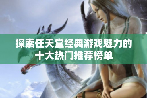 探索任天堂经典游戏魅力的十大热门推荐榜单